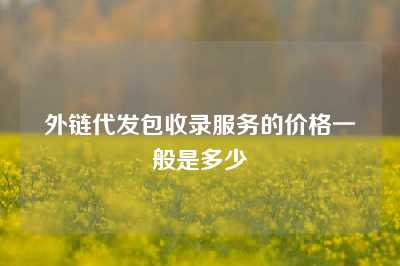 外链代发包收录服务的价格一般是多少